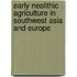 Early Neolithic Agriculture in Southwest Asia and Europe