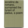 Eccelino Da Romano, Surnamed the Tyrant of Padua, a Poem by Henry Augustus Lee