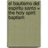 El Bautismo del Espiritu Santo = The Holy Spirit Baptism