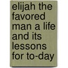 Elijah The Favored Man A Life And Its Lessons For To-Day door Robert Mayne Patterson