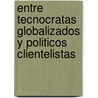 Entre Tecnocratas Globalizados y Politicos Clientelistas door Mabel Thwaites Rey