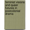 Feminist Visions And Queer Futures In Postcolonial Drama door Kanika Batra