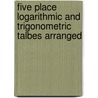 Five Place Logarithmic And Trigonometric Talbes Arranged door George Anthony Hill