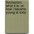 Fletcherism, What It Is; Or, How I Became Young at Sixty