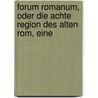 Forum Romanum, Oder Die Achte Region Des Alten Rom, Eine by Carl Ludwig Michelet