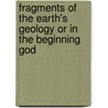 Fragments Of The Earth's Geology Or In The Beginning God by John Frazier Bonner