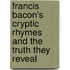 Francis Bacon's Cryptic Rhymes And The Truth They Reveal