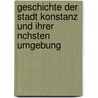 Geschichte Der Stadt Konstanz Und Ihrer Nchsten Umgebung door Joseph Laible