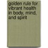 Golden Rule For Vibrant Health In Body, Mind, And Spirit