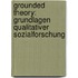 Grounded Theory: Grundlagen Qualitativer Sozialforschung