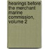 Hearings Before the Merchant Marine Commission, Volume 2