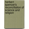 Herbert Spencer's Reconciliation Of Science And Religion by Charles Carroll Everett