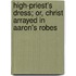High-Priest's Dress; Or, Christ Arrayed In Aaron's Robes