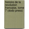 Histoire De La Revolution Francaise, Tome 7 (Dodo Press) door M.A. Thiers