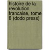 Histoire De La Revolution Francaise, Tome 8 (Dodo Press) door M.A. Thiers