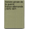 Histoire Gnrale de La Guerre Franco-Allemande (1870-1871 door Anonymous Anonymous