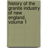 History Of The Granite Industry Of New England, Volume 1 by Arthur Wellington Brayley