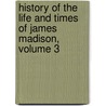 History Of The Life And Times Of James Madison, Volume 3 by Unknown
