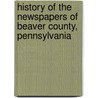 History Of The Newspapers Of Beaver County, Pennsylvania by Francis Smith Reader