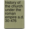History of the Church Under the Roman Empire A.D. 30-476 by Augustine David Crake
