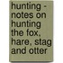 Hunting - Notes On Hunting The Fox, Hare, Stag And Otter