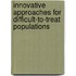 Innovative Approaches for Difficult-To-Treat Populations