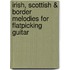 Irish, Scottish & Border Melodies for Flatpicking Guitar