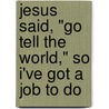 Jesus Said, "Go Tell The World," So I've Got A Job To Do by Jenny Harris