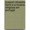 Joaquim Silvestre Serro E a Musica Religiosa Em Portugal by Teófilo Braga