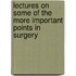 Lectures on Some of the More Important Points in Surgery