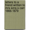 Letters To A Friend Written To Mrs Ezra S Carr 1866-1879 by Muir John Muir