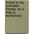 Letters To My Unknown Friends, By A Lady [S. Warburton].