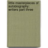 Little Masterpieces Of Autobiography: Writers Part Three by Unknown