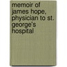 Memoir Of James Hope, Physician To St. George's Hospital by James Hope