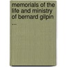 Memorials Of The Life And Ministry Of Bernard Gilpin ... by Bernard Gilpin