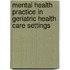 Mental Health Practice in Geriatric Health Care Settings