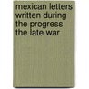 Mexican Letters Written During The Progress The Late War by Unknown