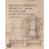 Michelangelo, Drawing, and the Invention of Architecture by Cammy Brothers
