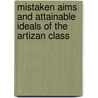 Mistaken Aims And Attainable Ideals Of The Artizan Class door William Rathbone Greg