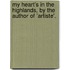 My Heart's In The Highlands, By The Author Of 'Artiste'.