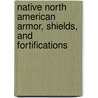 Native North American Armor, Shields, And Fortifications by David E. Jones
