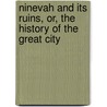 Ninevah And Its Ruins, Or, The History Of The Great City by Robert Ferguson