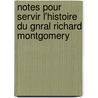 Notes Pour Servir L'Histoire Du Gnral Richard Montgomery by Faucher De Saint-Maurice