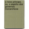O Novo Principe, Ou, O Espirito Dos Governos Monarchicos by Jos Osorio Gama E. Da Castro