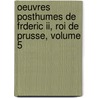 Oeuvres Posthumes De Frderic Ii, Roi De Prusse, Volume 5 door I. Frederick