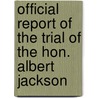 Official Report Of The Trial Of The Hon. Albert Jackson door Albert. defendant. Jackson