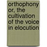 Orthophony Or, The Cultivation Of The Voice In Elocution door James Rush George Jam Edward Murdoch