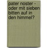 Pater Noster - oder mit sieben Bitten auf in den Himmel? by Unknown