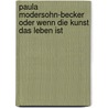 Paula Modersohn-Becker oder Wenn die Kunst das Leben ist door Barbara Beuys