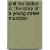 Phil the Fiddler or the Story of a Young Street Musician by Jr Horatio Alger